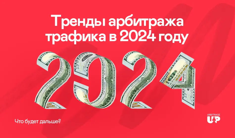 Тренды арбитража трафика в 2024 году: что будет дальше?
